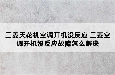 三菱天花机空调开机没反应 三菱空调开机没反应故障怎么解决